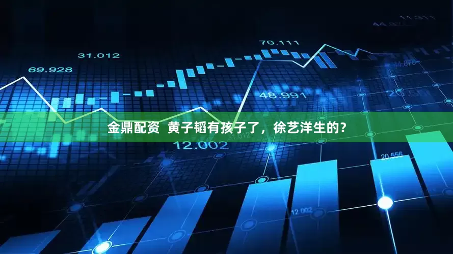 金鼎配资  黄子韬有孩子了，徐艺洋生的？