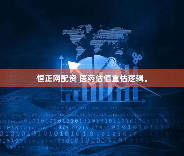 恒正网配资 医药估值重估逻辑。