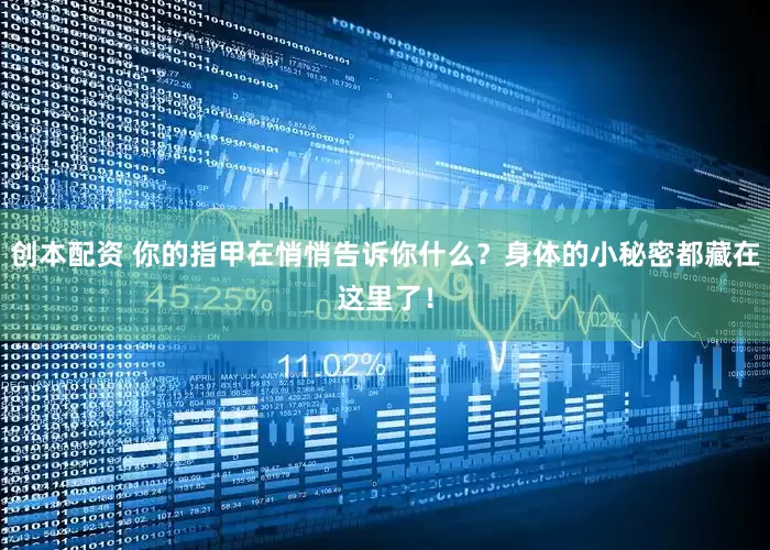 创本配资 你的指甲在悄悄告诉你什么？身体的小秘密都藏在这里了！