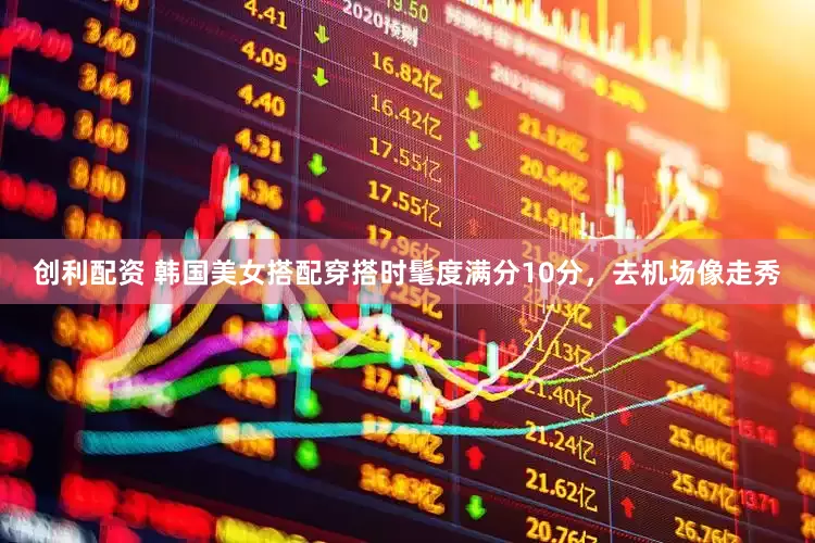 创利配资 韩国美女搭配穿搭时髦度满分10分，去机场像走秀