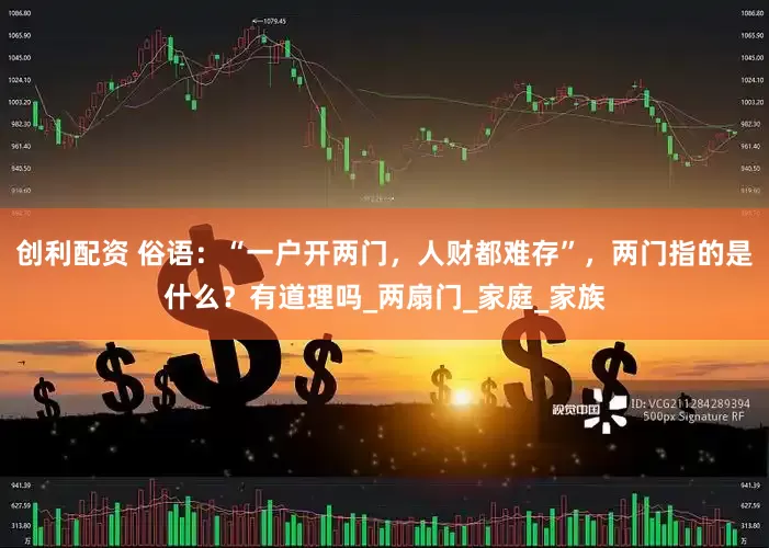 创利配资 俗语：“一户开两门，人财都难存”，两门指的是什么？有道理吗_两扇门_家庭_家族