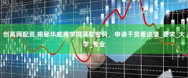 创高网配资 揭秘华威商学院录取密码，申请干货看这里_要求_大学_专业