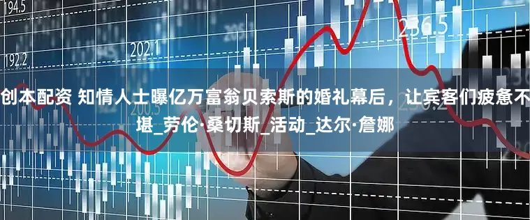 创本配资 知情人士曝亿万富翁贝索斯的婚礼幕后，让宾客们疲惫不堪_劳伦·桑切斯_活动_达尔·詹娜