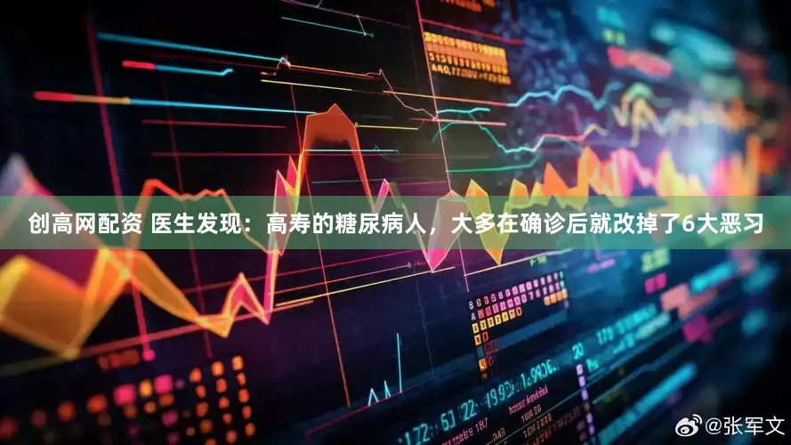 创高网配资 医生发现：高寿的糖尿病人，大多在确诊后就改掉了6大恶习