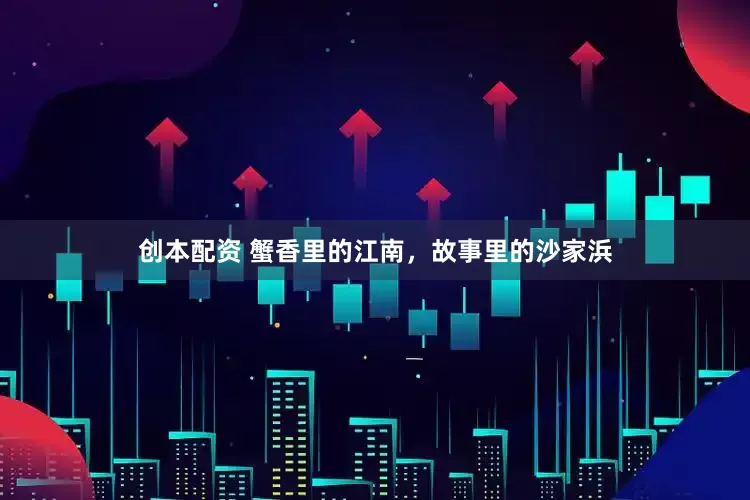 创本配资 蟹香里的江南，故事里的沙家浜